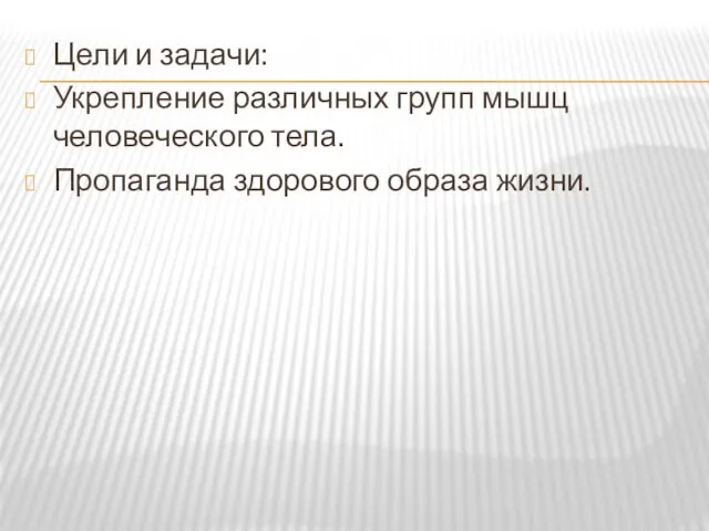 Цели и задачи: Укрепление различных групп мышц человеческого тела. Пропаганда здорового образа жизни.