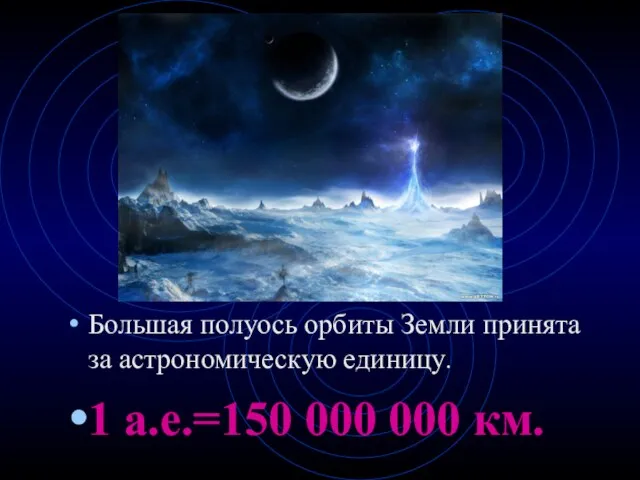 Большая полуось орбиты Земли принята за астрономическую единицу. 1 а.е.=150 000 000 км.
