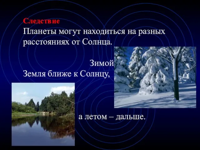 Следствие Планеты могут находиться на разных расстояниях от Солнца. Зимой Земля ближе