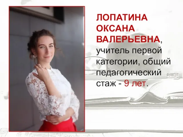 ЛОПАТИНА ОКСАНА ВАЛЕРЬЕВНА, учитель первой категории, общий педагогический стаж - 9 лет.