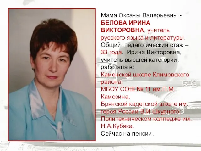 Мама Оксаны Валерьевны - БЕЛОВА ИРИНА ВИКТОРОВНА, учитель русского языка и литературы.
