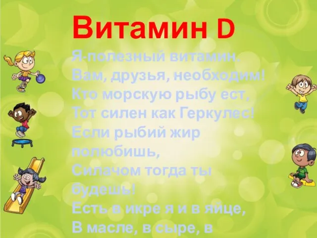 Витамин D Я-полезный витамин. Вам, друзья, необходим! Кто морскую рыбу ест, Тот