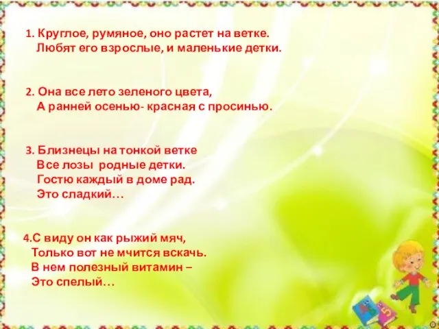 1. Круглое, румяное, оно растет на ветке. Любят его взрослые, и маленькие