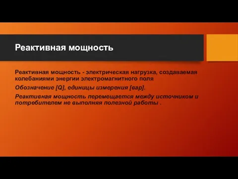 Реактивная мощность Реактивная мощность - электрическая нагрузка, создаваемая колебаниями энергии электромагнитного поля