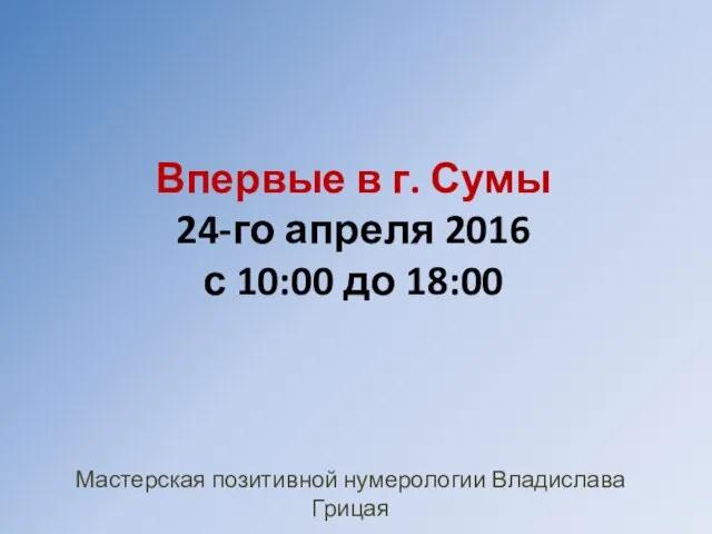 Впервые в г. Сумы 24-го апреля 2016 с 10:00 до 18:00 Мастерская позитивной нумерологии Владислава Грицая