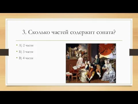 3. Сколько частей содержит соната? А) 2 части Б) 3 части В) 4 части