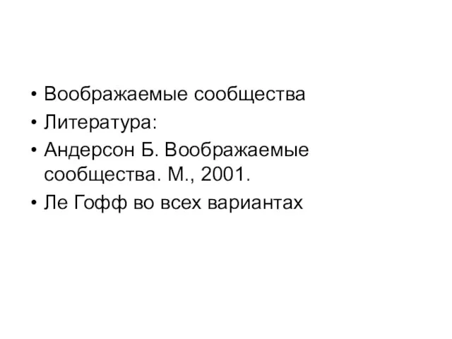 Воображаемые сообщества Литература: Андерсон Б. Воображаемые сообщества. М., 2001. Ле Гофф во всех вариантах