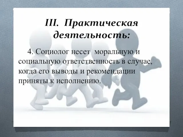 III. Практическая деятельность: 4. Социолог несет моральную и социальную ответственность в случае,