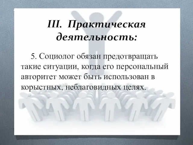 III. Практическая деятельность: 5. Социолог обязан предотвращать такие ситуации, когда его персональный