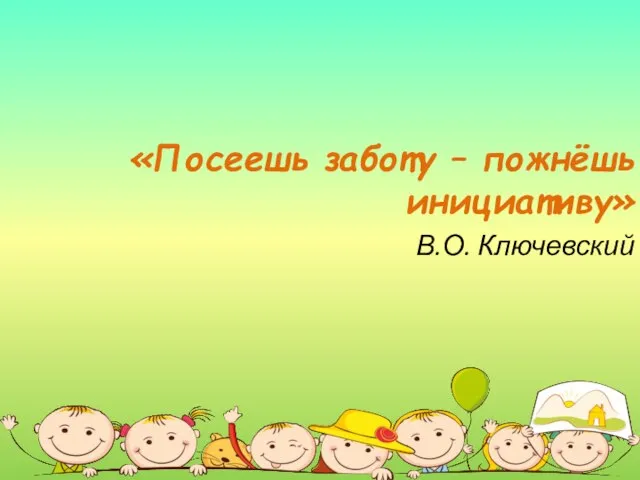 «Посеешь заботу – пожнёшь инициативу» В.О. Ключевский