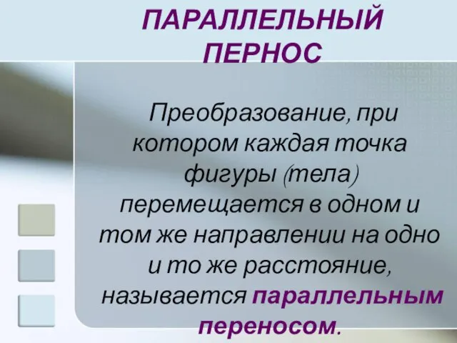 ПАРАЛЛЕЛЬНЫЙ ПЕРНОС Преобразование, при котором каждая точка фигуры (тела) перемещается в одном