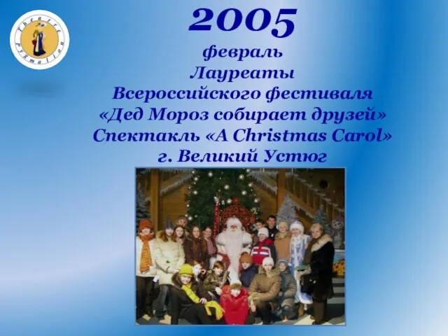 2005 февраль Лауреаты Всероссийского фестиваля «Дед Мороз собирает друзей» Спектакль «А Christmas Carol» г. Великий Устюг