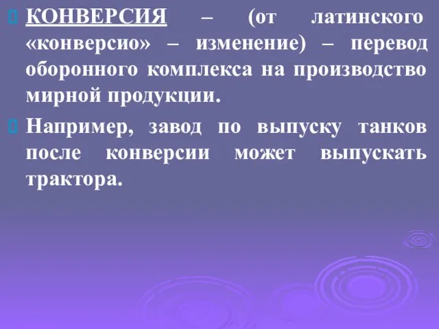 КОНВЕРСИЯ – (от латинского «конверсио» – изменение) – перевод оборонного комплекса на