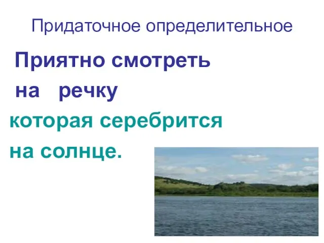 Придаточное определительное Приятно смотреть на речку которая серебрится на солнце.