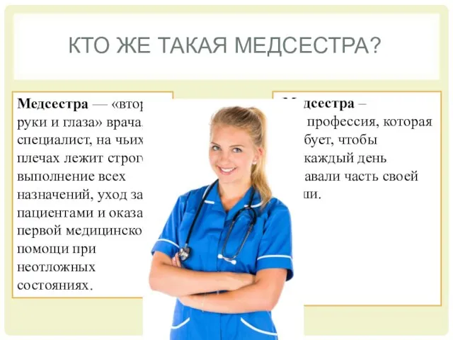 КТО ЖЕ ТАКАЯ МЕДСЕСТРА? Медсестра – это профессия, которая требует, чтобы вы