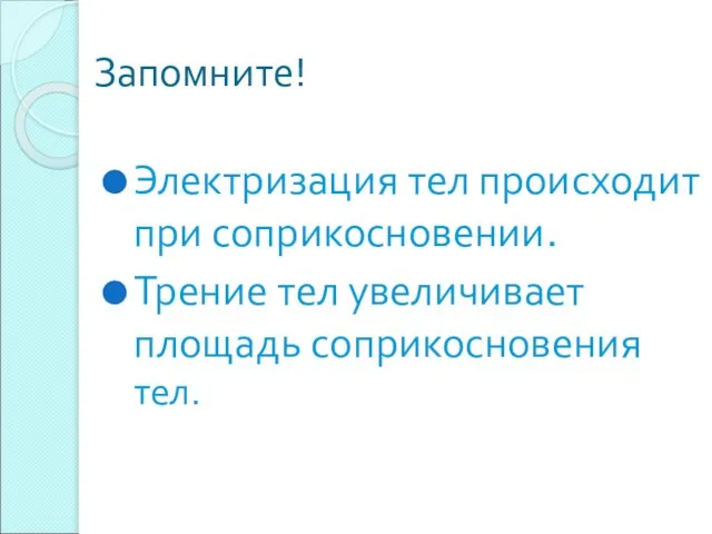 Запомните! Электризация тел происходит при соприкосновении. Трение тел увеличивает площадь соприкосновения тел.