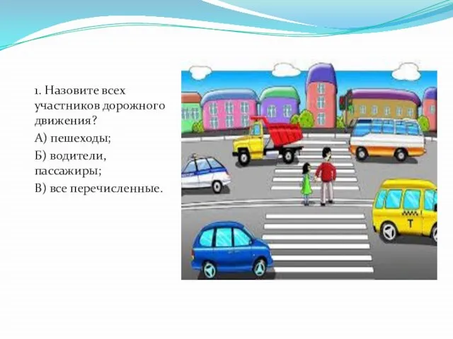 1. Назовите всех участников дорожного движения? А) пешеходы; Б) водители, пассажиры; В) все перечисленные.