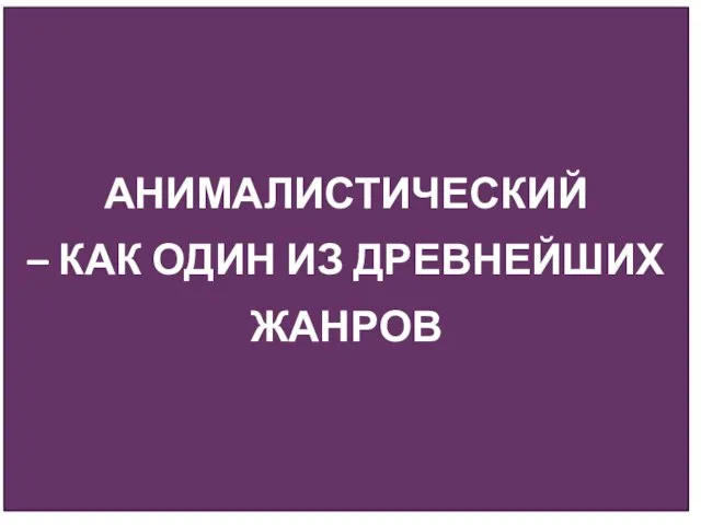 АНИМАЛИСТИЧЕСКИЙ – КАК ОДИН ИЗ ДРЕВНЕЙШИХ ЖАНРОВ