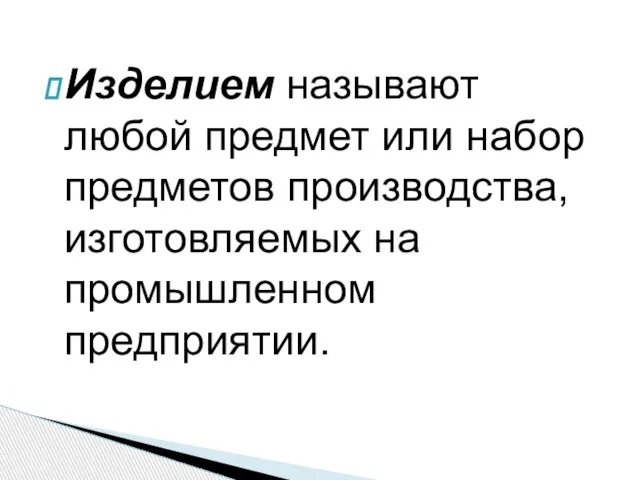 Изделием называют любой предмет или набор предметов производства, изготовляемых на промышленном предприятии.