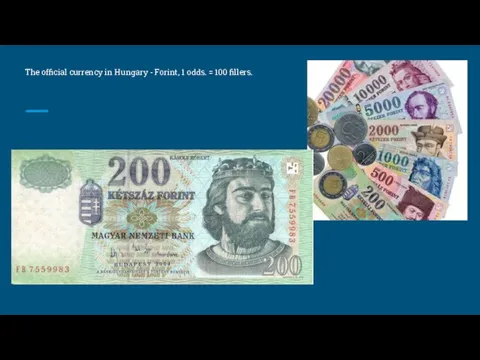 The official currency in Hungary - Forint, 1 odds. = 100 fillers.