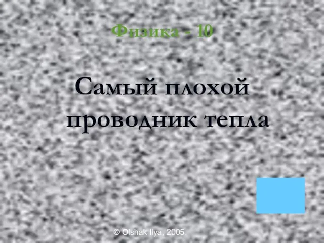 © Olshak Ilya, 2005 Физика - 10 Самый плохой проводник тепла