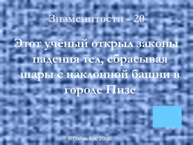 © Olshak Ilya, 2005 Знаменитости - 20 Этот учёный открыл законы падения