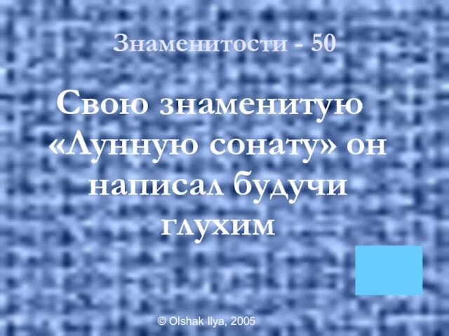 © Olshak Ilya, 2005 Знаменитости - 50 Свою знаменитую «Лунную сонату» он написал будучи глухим