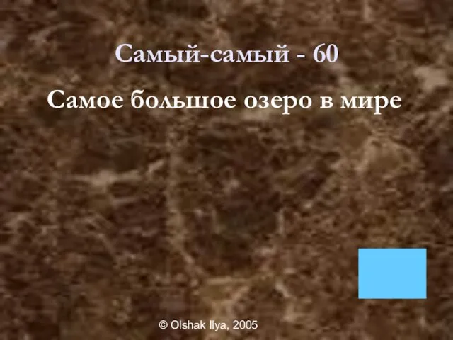 © Olshak Ilya, 2005 Самый-самый - 60 Самое большое озеро в мире