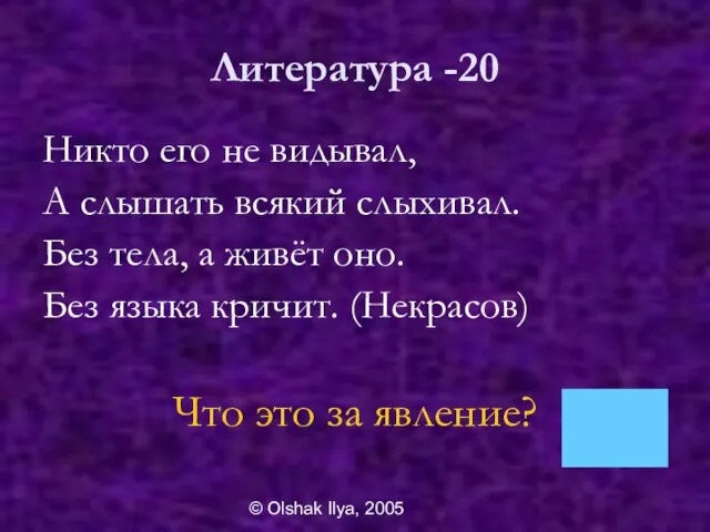 © Olshak Ilya, 2005 Литература -20 Никто его не видывал, А слышать