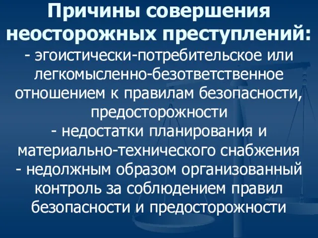 Причины совершения неосторожных преступлений: - эгоистически-потребительское или легкомысленно-безответственное отношением к правилам безопасности,