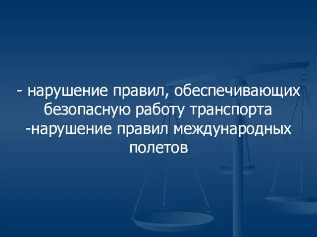 - нарушение правил, обеспечивающих безопасную работу транспорта -нарушение правил международных полетов