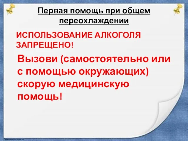 Первая помощь при общем переохлаждении ИСПОЛЬЗОВАНИЕ АЛКОГОЛЯ ЗАПРЕЩЕНО! Вызови (самостоятельно или с