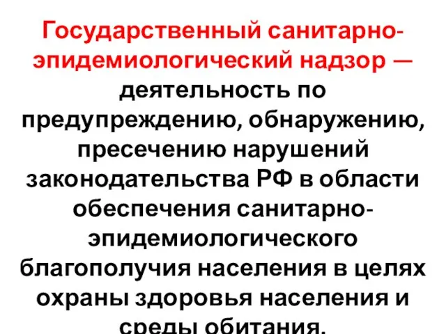 Государственный санитарно-эпидемиологический надзор — деятельность по предупреждению, обнару­жению, пресечению нарушений законодательства РФ