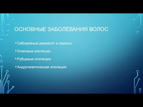 ОСНОВНЫЕ ЗАБОЛЕВАНИЯ ВОЛОС Себорейный дерматит и перхоть Очаговые алопеции Рубцовые алопеции Андрогенетическая алопеция