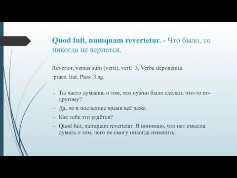 Quod fuit, numquam revertetur. - Что было, то никогда не вернется. Revertor,