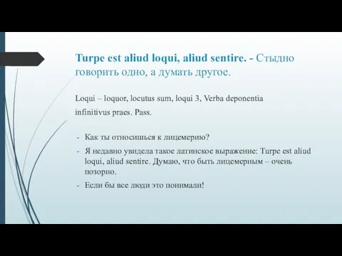 Turpe est aliud loqui, aliud sentire. - Стыдно говорить одно, а думать