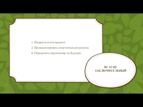 III ЭТАП ЗАКЛЮЧИТЕЛЬНЫЙ 1. Подвести итоги проекта. 2. Проанализировать полученные результаты. 4. Определить перспективу на будущее.