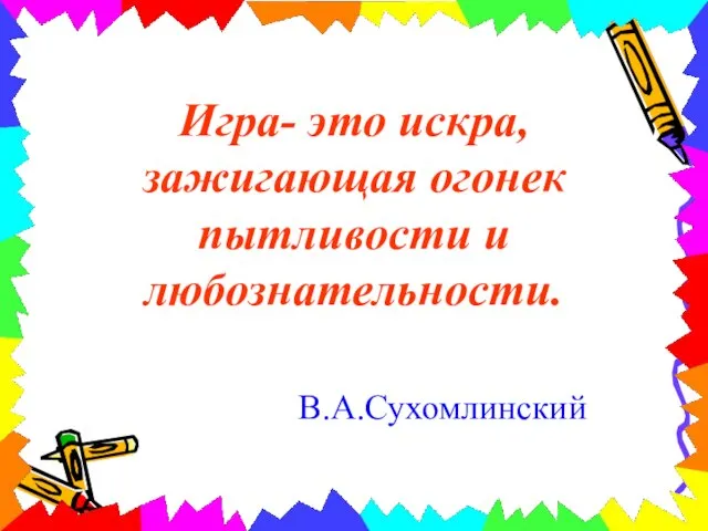 Игра- это искра, зажигающая огонек пытливости и любознательности. В.А.Сухомлинский