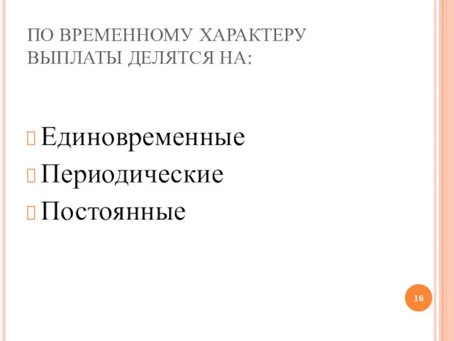 ПО ВРЕМЕННОМУ ХАРАКТЕРУ ВЫПЛАТЫ ДЕЛЯТСЯ НА: Единовременные Периодические Постоянные