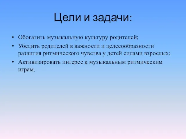 Цели и задачи: Обогатить музыкальную культуру родителей; Убедить родителей в важности и