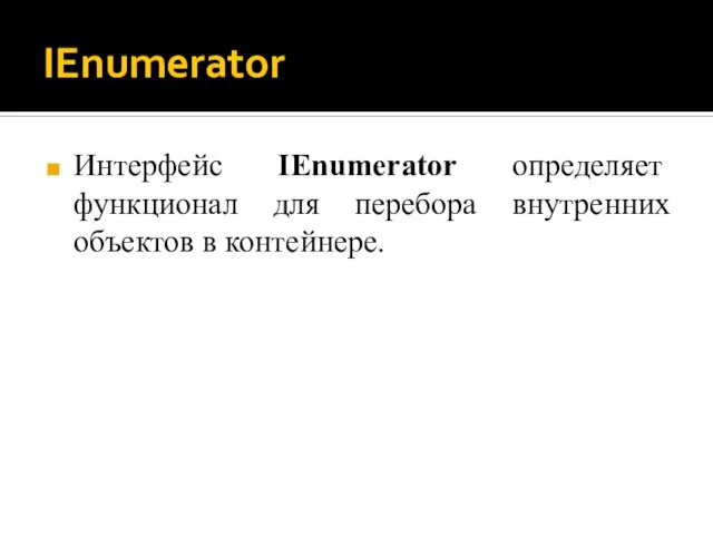 IEnumerator Интерфейс IEnumerator определяет функционал для перебора внутренних объектов в контейнере.