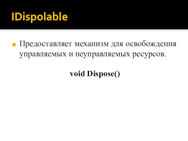 IDispolable Предоставляет механизм для освобождения управляемых и неуправляемых ресурсов. void Dispose()