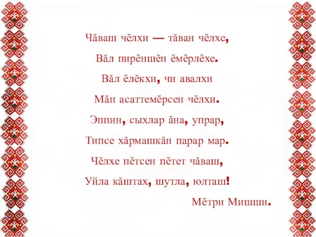 Чăваш чĕлхи — тăван чĕлхе, Вăл пирĕншĕн ĕмĕрлĕхе. Вăл ĕлĕкхи, чи авалхи