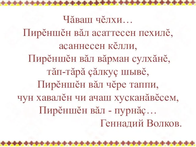 Чăваш чĕлхи… Пирĕншĕн вăл асаттесен пехилĕ, асаннесен кĕлли, Пирĕншĕн вăл вăрман сулхăнĕ,