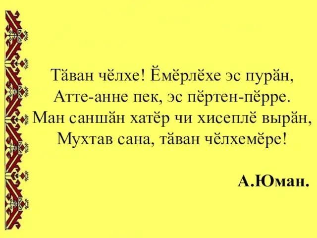 Тӑван чӗлхе! Ӗмӗрлӗхе эс пурӑн, Атте-анне пек, эс пӗртен-пӗрре. Ман саншӑн хатӗр