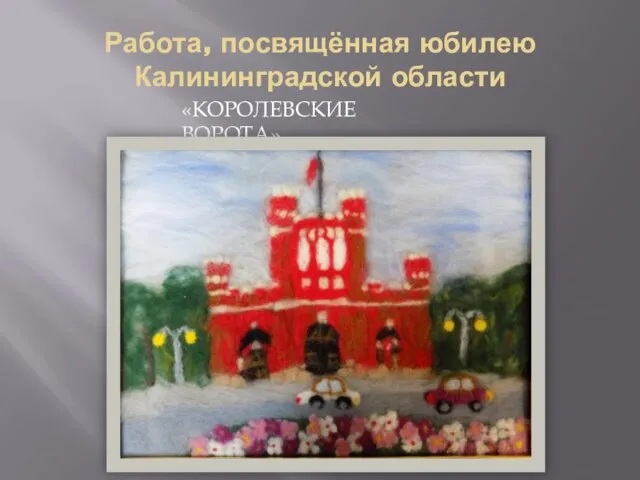 Работа, посвящённая юбилею Калининградской области «КОРОЛЕВСКИЕ ВОРОТА»