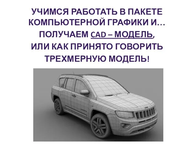 УЧИМСЯ РАБОТАТЬ В ПАКЕТЕ КОМПЬЮТЕРНОЙ ГРАФИКИ И… ПОЛУЧАЕМ CAD – МОДЕЛЬ, ИЛИ