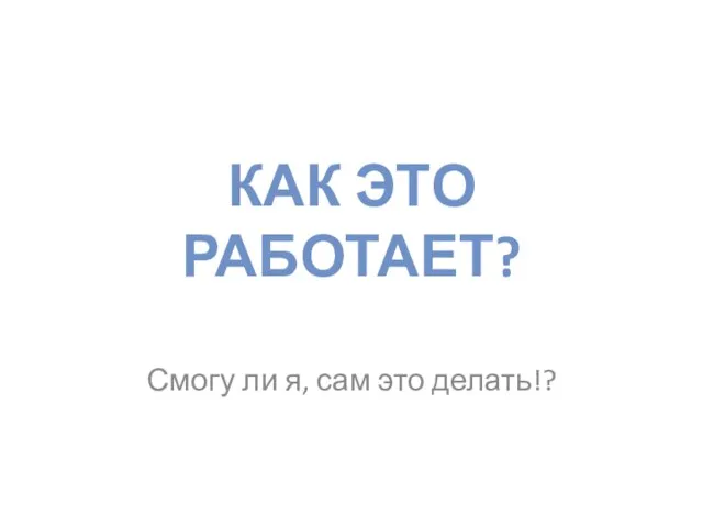 КАК ЭТО РАБОТАЕТ? Смогу ли я, сам это делать!?