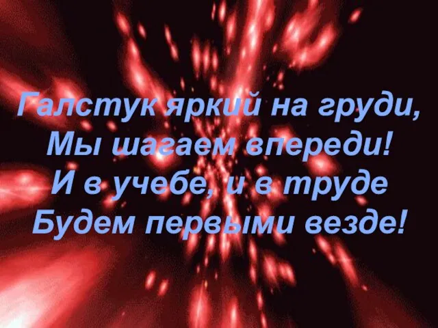 Галстук яркий на груди, Мы шагаем впереди! И в учебе, и в труде Будем первыми везде!