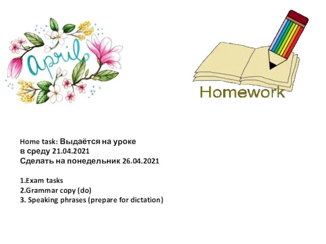 Home task: Выдаётся на уроке в среду 21.04.2021 Сделать на понедельник 26.04.2021